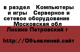  в раздел : Компьютеры и игры » Серверное и сетевое оборудование . Московская обл.,Лосино-Петровский г.